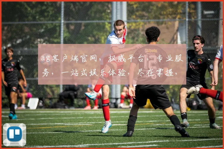 ag客户端官网，权威平台，专业服务，一站式娱乐体验，尽在掌握，不容错过