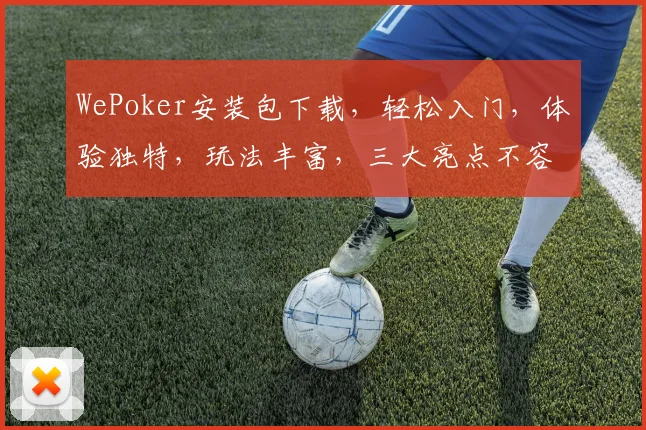 WePoker安装包下载，轻松入门，体验独特，玩法丰富，三大亮点不容错过，推荐使用
