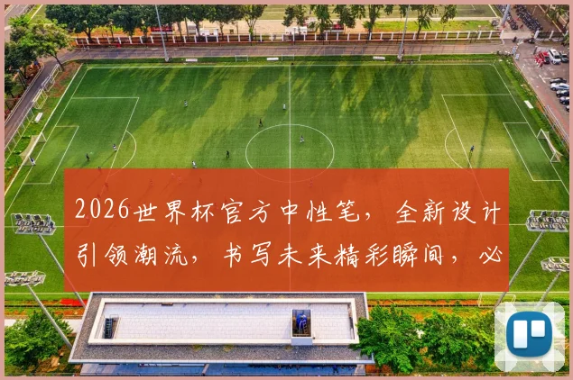 2026世界杯官方中性笔，全新设计引领潮流，书写未来精彩瞬间，必备神器