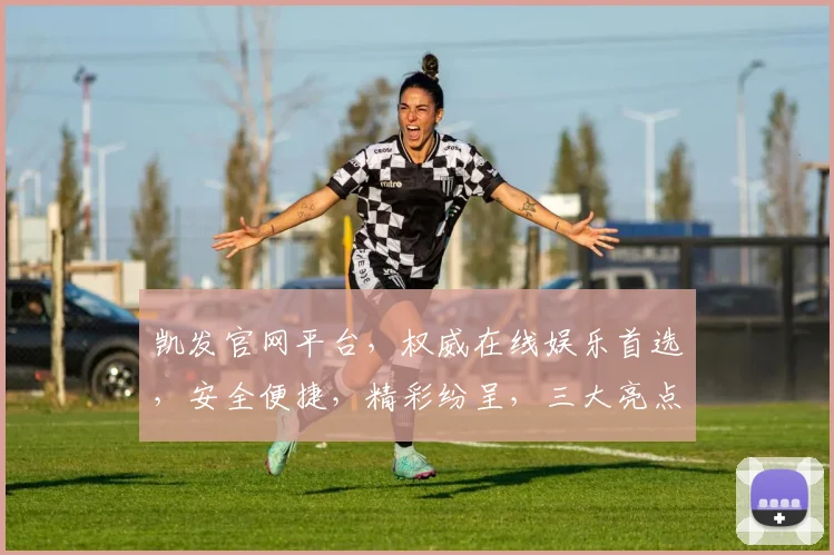 凯发官网平台，权威在线娱乐首选，安全便捷，精彩纷呈，三大亮点，值得信赖