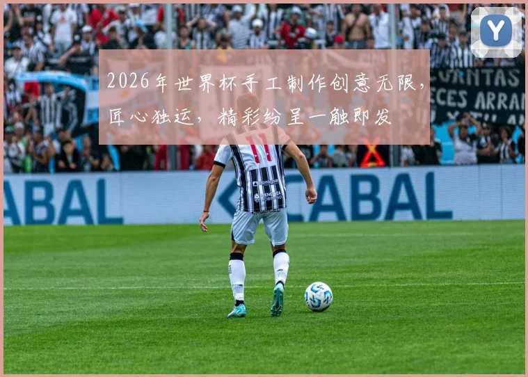 2026年世界杯手工制作创意无限，匠心独运，精彩纷呈一触即发