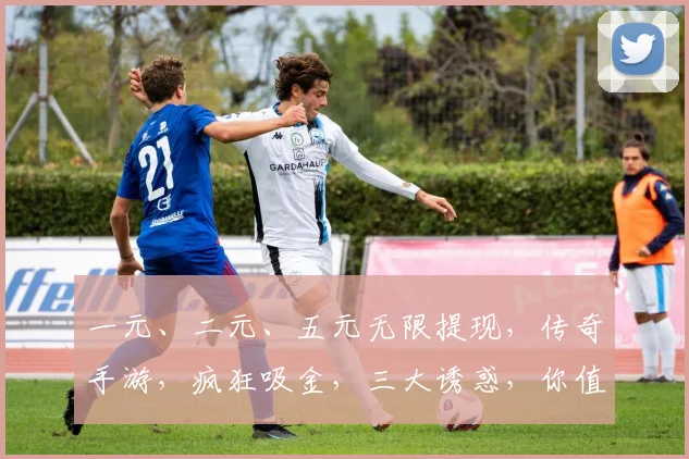 一元、二元、五元无限提现，传奇手游，疯狂吸金，三大诱惑，你值得拥有