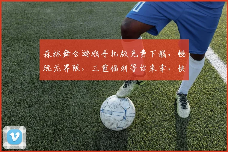 森林舞会游戏手机版免费下载，畅玩无界限，三重福利等你来拿，快来体验