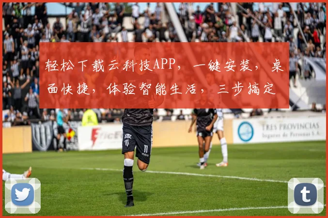 轻松下载云科技APP，一键安装，桌面快捷，体验智能生活，三步搞定，不容错过