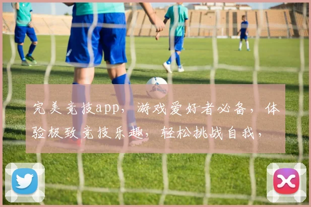 完美竞技app，游戏爱好者必备，体验极致竞技乐趣，轻松挑战自我，快来下载